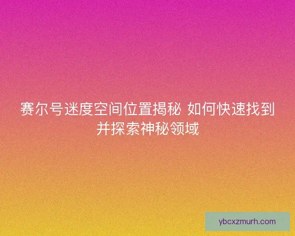 赛尔号迷度空间位置揭秘 如何快速找到并探索神秘领域